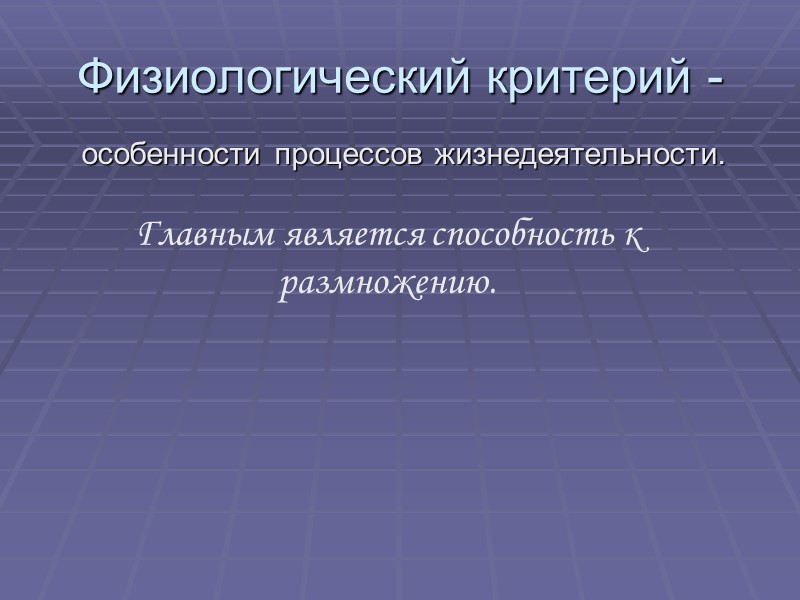 Физиологический критерий -     особенности процессов жизнедеятельности. Главным является способность к